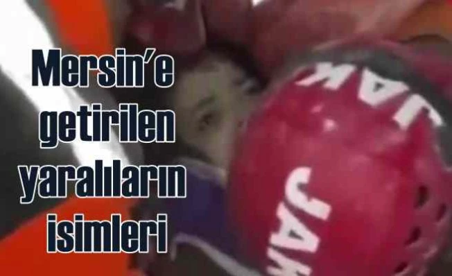 Depremde yaralanan ve Mersin'e getirilen vatandaşların isimleri