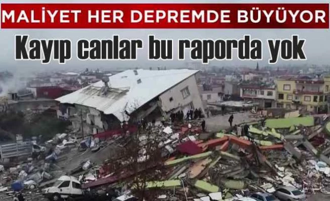 Kaybettiğimiz canlar raporda yok | Deprem maliyeti 34 milyar dolar