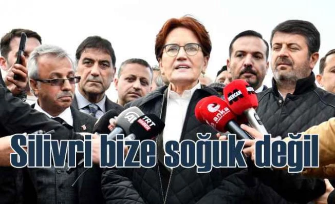 Akşener; Silivri benim için soğuk değil