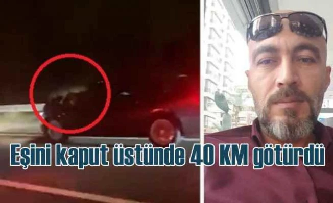 Araç kaputu üstünde eşini 40 KM götürdü