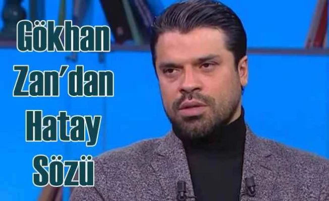 Gökhan Zan’dan “Hatay” sözü | Hatay'ı yeniden yaşatacağım 