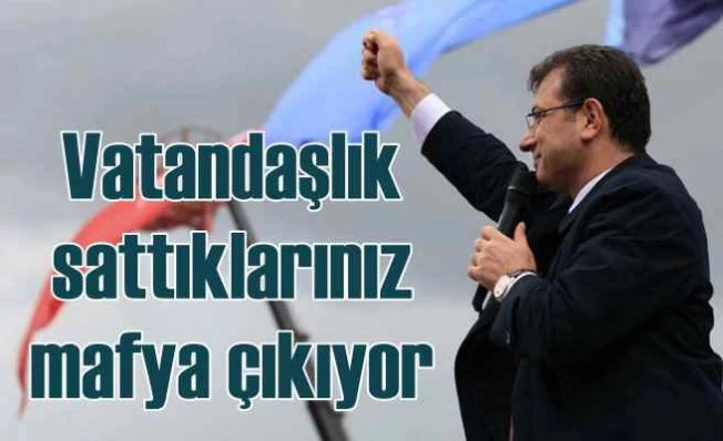 İmamoğlu | Vatandaşlık sattığınız kişiler mafya çıkıyor!