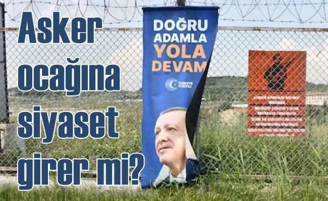 Camiler, okullar derken kışlalara da politika girdi