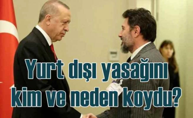 Hakan Atilla'ya neden yurt dışı yasağı konuldu?