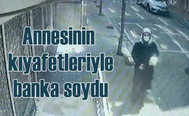 Annesinin kıyafetleriyle banka soydu, 8 saat sonra yakalandı