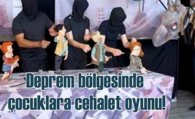Deprem bölgesinde skandal çocuk tiyatrosu yasaklandı