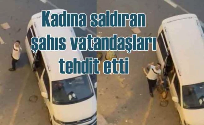 Sokak ortasında kadını bayıltan şahıs, vatandaşları tehdit etti