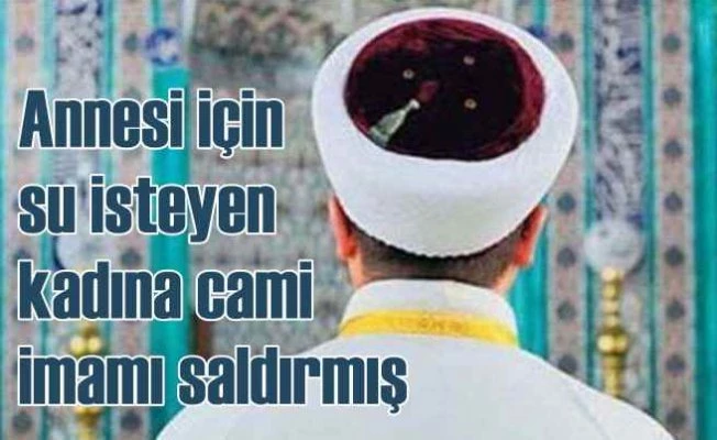 Annesi için su isteyen kadın, cami imamının saldırısına uğradı