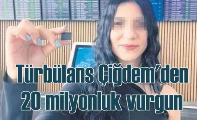 Türbülans Çiğdem 20 milyon lira ile ortadan kayboldu