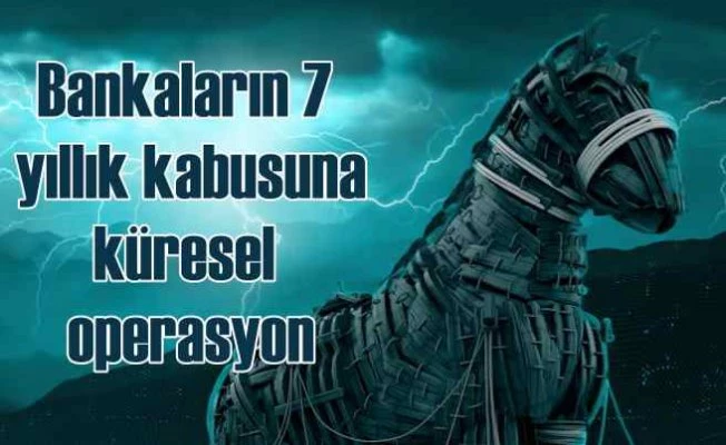 Truva atı küresel operasyonla çökertildi