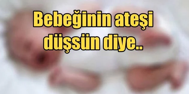 Bebeğin ateşi çıkınca pencereye bıraktı