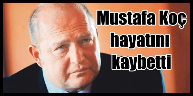 Mustafa Koç hayatını kaybetti; İş dünyasının acı kaybı